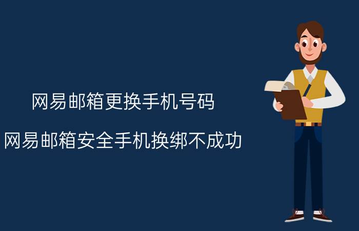 网易邮箱更换手机号码 网易邮箱安全手机换绑不成功？